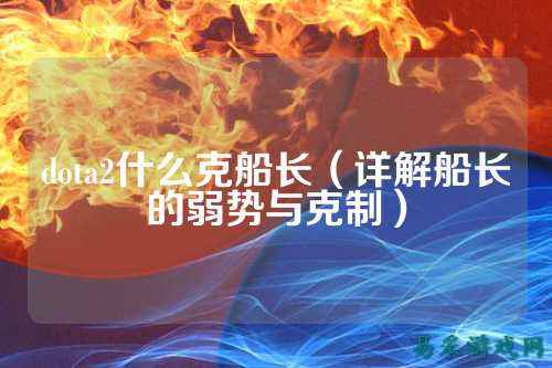 dota2什么克船长(详解船长的弱势与克制)