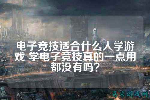 电子竞技适合什么人学游戏 学电子竞技真的一点用都没有吗？