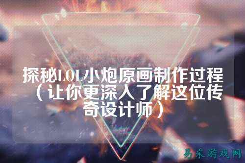 探秘LOL小炮原画制作过程（让你更深入了解这位传奇设计师）