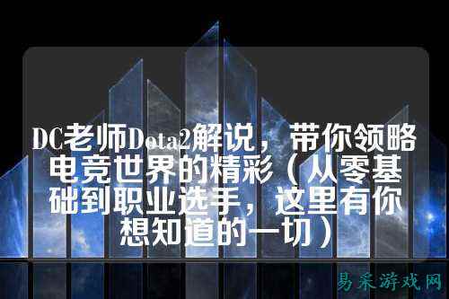 DC老师Dota2解说,带你领略电竞世界的精彩(从零基础到职业选手,这里有你想知道的一切)