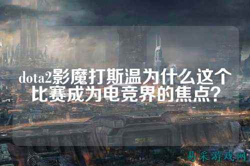 dota2影魔打斯温为什么这个比赛成为电竞界的焦点?