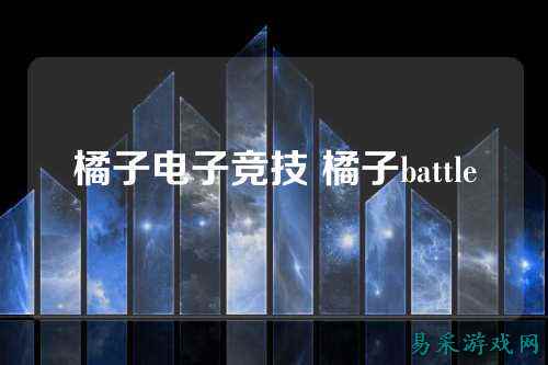 橘子电子竞技 橘子battle