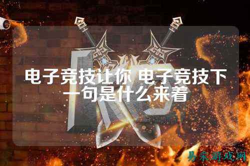 电子竞技让你 电子竞技下一句是什么来着