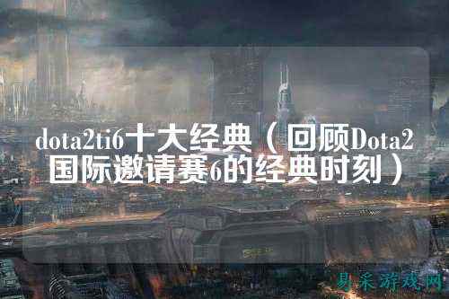 dota2ti6十大经典(回顾Dota2国际邀请赛6的经典时刻)