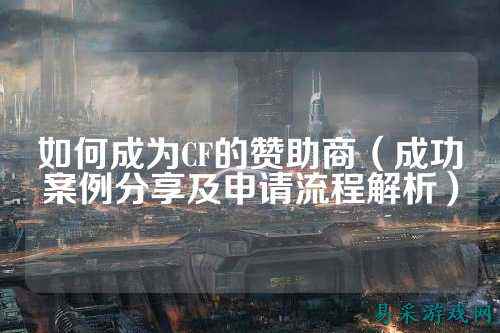 如何成为CF的赞助商(成功案例分享及申请流程解析)