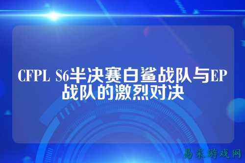 CFPL S6半决赛白鲨战队与EP战队的激烈对决