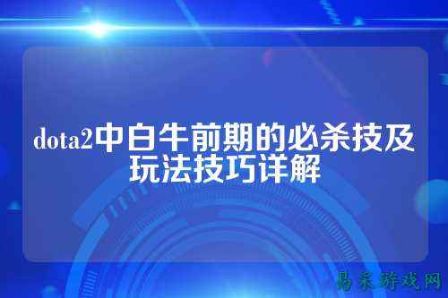 dota2中白牛前期的必杀技及玩法技巧详解