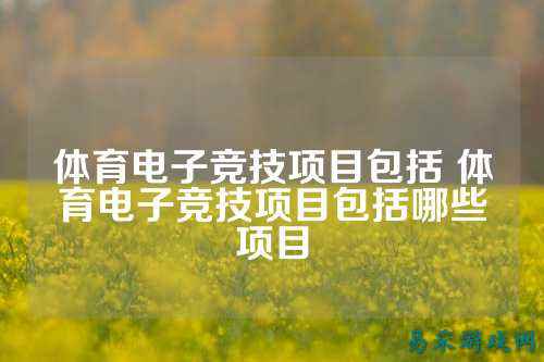 体育电子竞技项目包括 体育电子竞技项目包括哪些项目