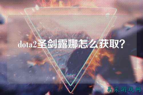 dota2圣剑露娜怎么获取?