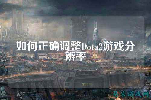 如何正确调整Dota2游戏分辨率