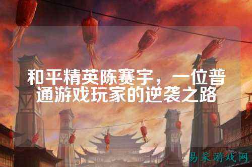 和平精英陈赛宇,一位普通游戏玩家的逆袭之路