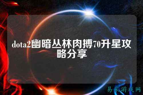 dota2幽暗丛林肉搏70升星攻略分享