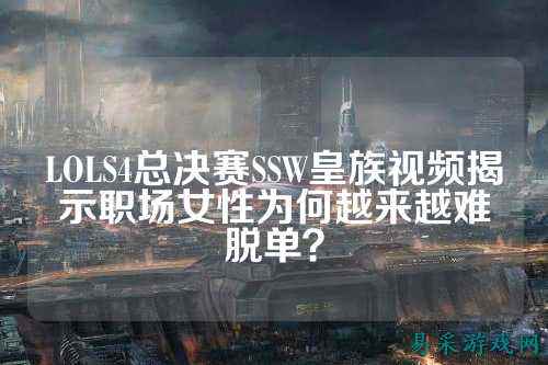 LOLS4总决赛SSW皇族视频揭示职场女性为何越来越难脱单?