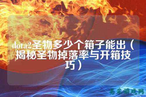 dota2圣物多少个箱子能出(揭秘圣物掉落率与开箱技巧)