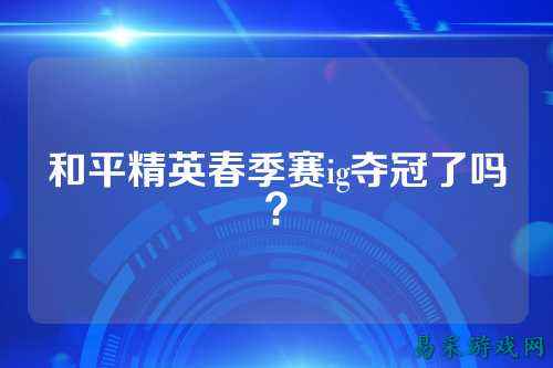 和平精英春季赛ig夺冠了吗?