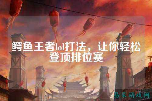 鳄鱼王者lol打法,让你轻松登顶排位赛