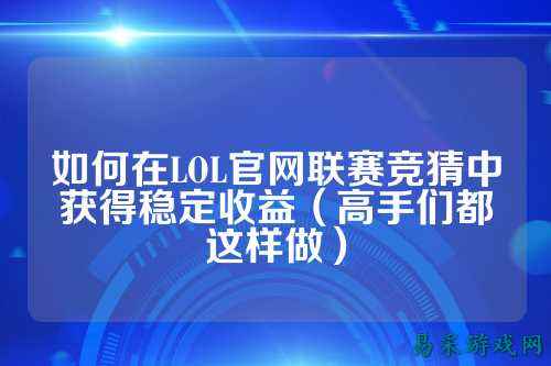 如何在LOL官网联赛竞猜中获得稳定收益(高手们都这样做)