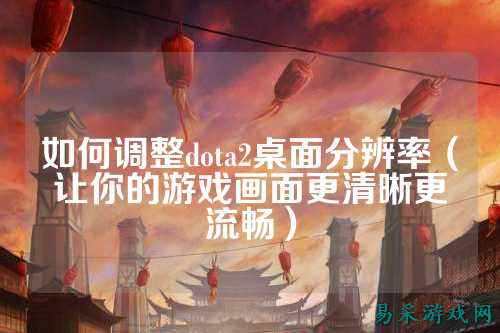 如何调整dota2桌面分辨率（让你的游戏画面更清晰更流畅）