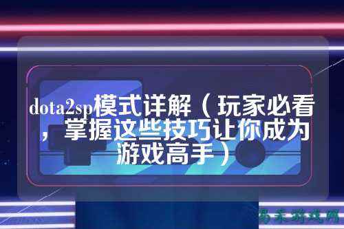 dota2sp模式详解（玩家必看，掌握这些技巧让你成为游戏高手）