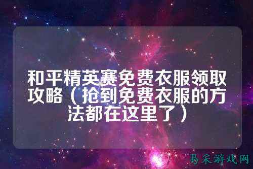 和平精英赛免费衣服领取攻略（抢到免费衣服的方法都在这里了）