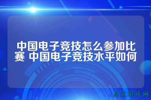 中国电子竞技怎么参加比赛 中国电子竞技水平如何
