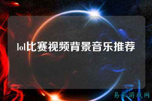 lol比赛视频背景音乐推荐