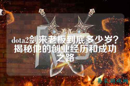 dota2剑来老板到底多少岁？揭秘他的创业经历和成功之路