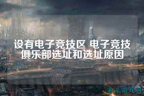 设有电子竞技区 电子竞技俱乐部选址和选址原因