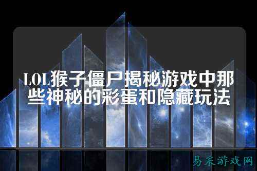 LOL猴子僵尸揭秘游戏中那些神秘的彩蛋和隐藏玩法