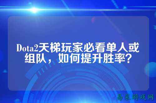Dota2天梯玩家必看单人或组队，如何提升胜率？