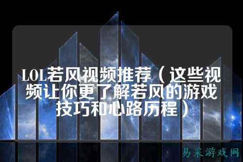 LOL若风视频推荐（这些视频让你更了解若风的游戏技巧和心路历程）