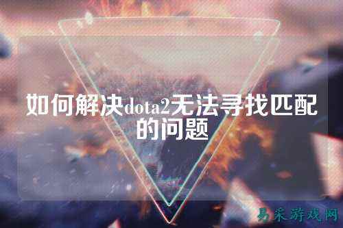 如何解决dota2无法寻找匹配的问题