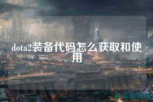 dota2装备代码怎么获取和使用