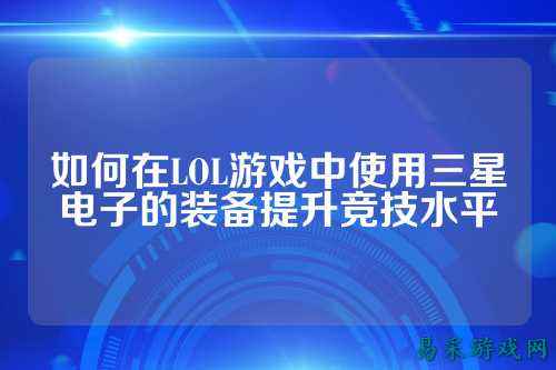 如何在LOL游戏中使用三星电子的装备提升竞技水平