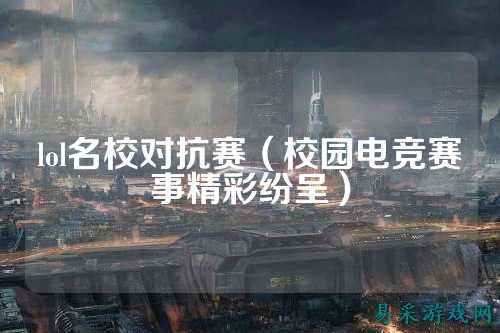 lol名校对抗赛(校园电竞赛事精彩纷呈)