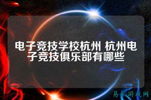 电子竞技学校杭州 杭州电子竞技俱乐部有哪些