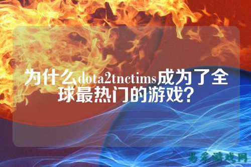 为什么dota2tnctims成为了全球最热门的游戏?