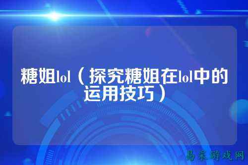 糖姐lol(探究糖姐在lol中的运用技巧)