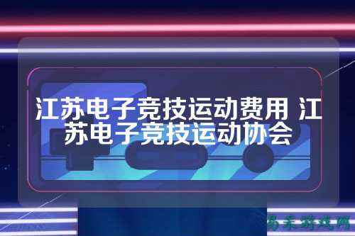 江苏电子竞技运动费用 江苏电子竞技运动协会