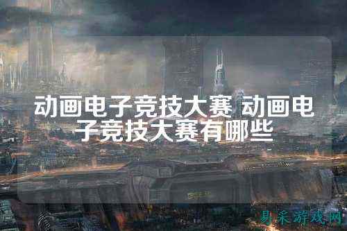 动画电子竞技大赛 动画电子竞技大赛有哪些