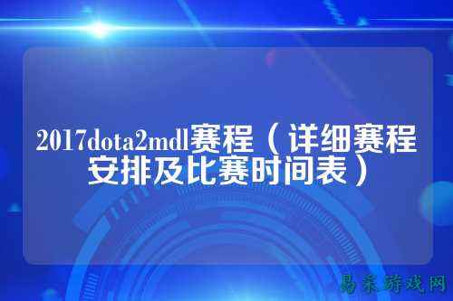 2017dota2mdl赛程(详细赛程安排及比赛时间表)
