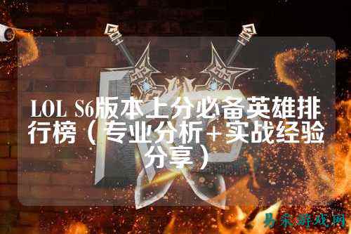 LOL S6版本上分必备英雄排行榜(专业分析+实战经验分享)