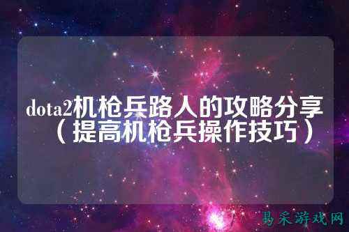 dota2机枪兵路人的攻略分享(提高机枪兵操作技巧)
