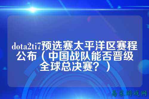 dota2ti7预选赛太平洋区赛程公布(中国战队能否晋级全球总决赛?)