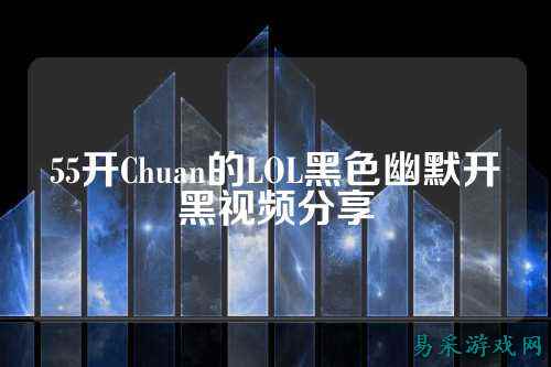 55开Chuan的LOL黑色幽默开黑视频分享