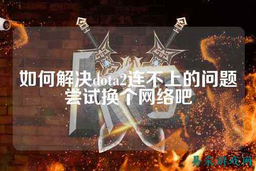 如何解决dota2连不上的问题尝试换个网络吧