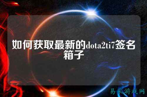 如何获取最新的dota2ti7签名箱子