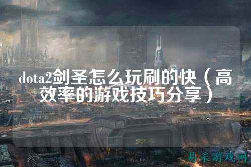dota2剑圣怎么玩刷的快(高效率的游戏技巧分享)