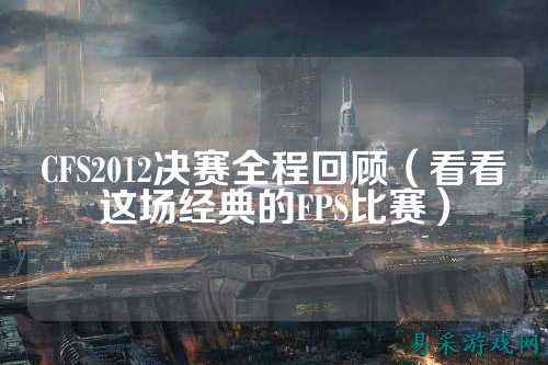 CFS2012决赛全程回顾(看看这场经典的FPS比赛)