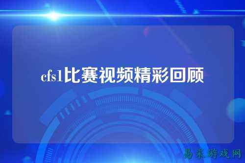 cfs1比赛视频精彩回顾